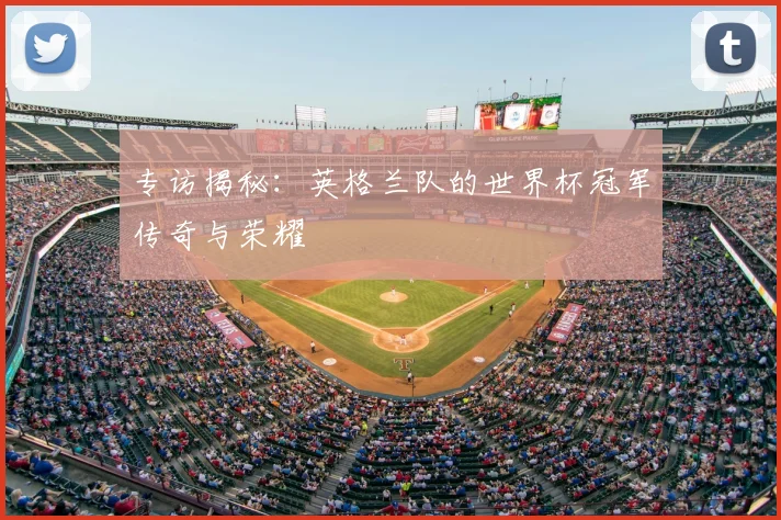 专访揭秘:英格兰队的世界杯冠军传奇与荣耀