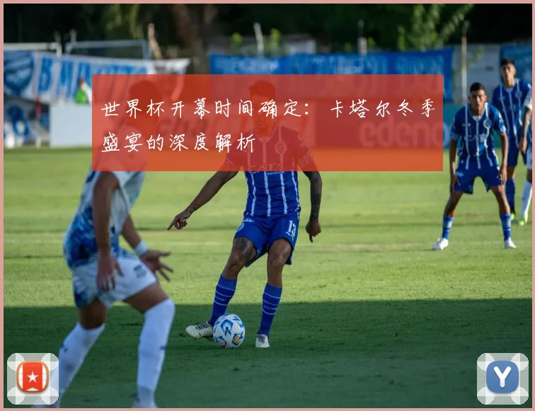 世界杯开幕时间确定：卡塔尔冬季盛宴的深度解析