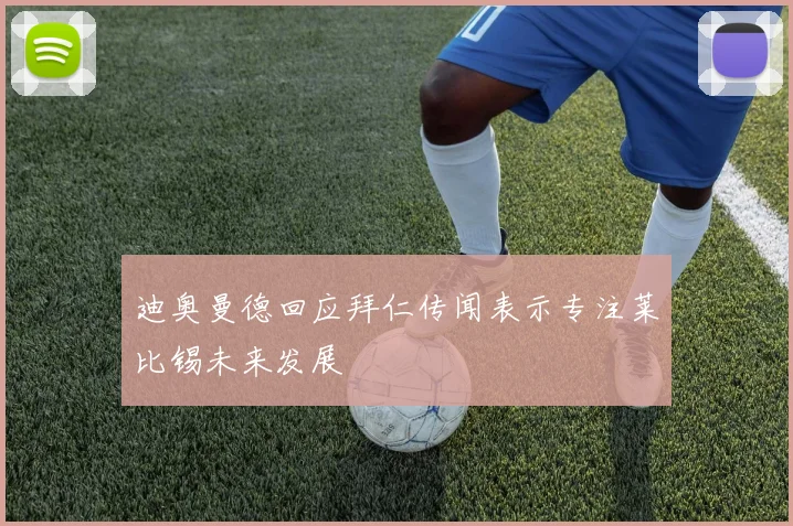 迪奥曼德回应拜仁传闻表示专注莱比锡未来发展