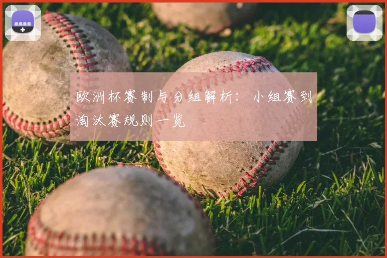 欧洲杯赛制与分组解析:小组赛到淘汰赛规则一览