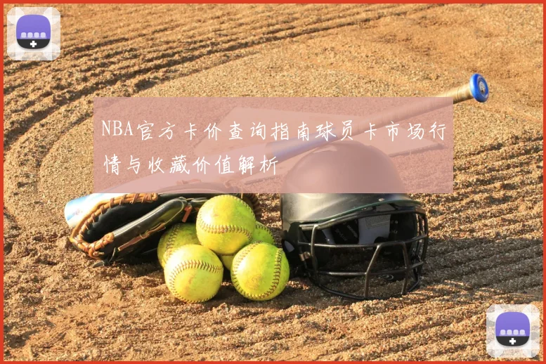 NBA官方卡价查询指南球员卡市场行情与收藏价值解析