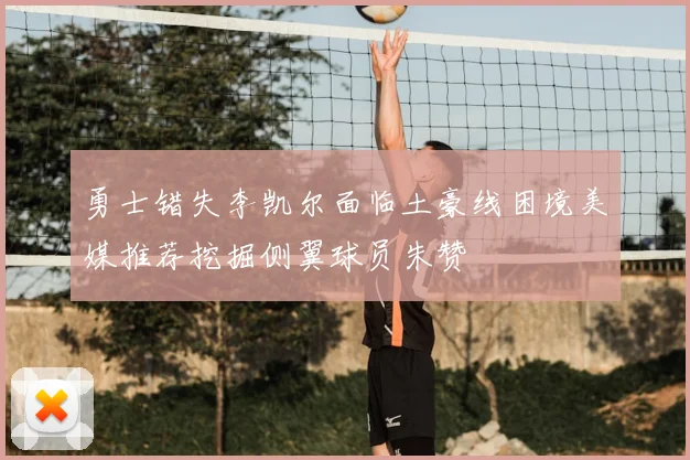勇士错失李凯尔面临土豪线困境美媒推荐挖掘侧翼球员朱赞