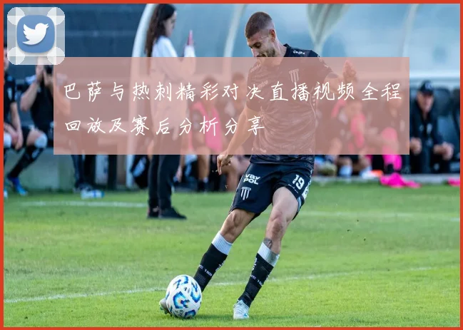 巴萨与热刺精彩对决直播视频全程回放及赛后分析分享