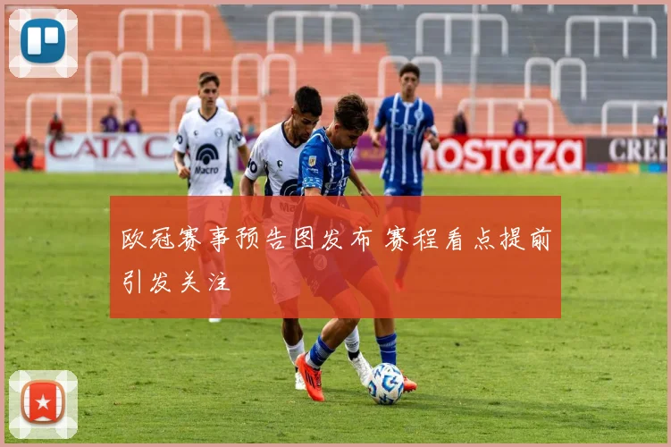 欧冠赛事预告图发布 赛程看点提前引发关注
