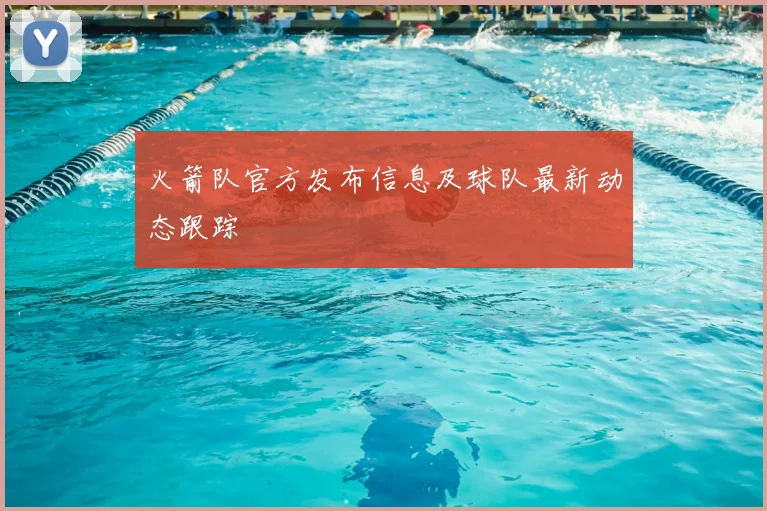 火箭队官方发布信息及球队最新动态跟踪