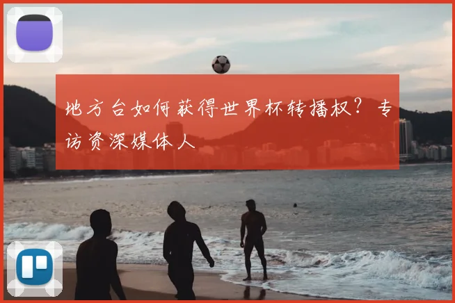 地方台如何获得世界杯转播权？专访资深媒体人
