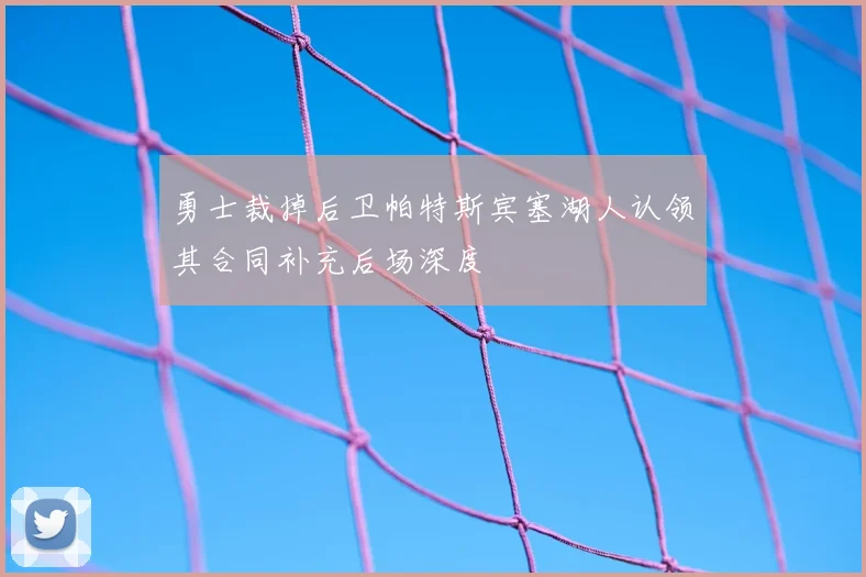 勇士裁掉后卫帕特斯宾塞湖人认领其合同补充后场深度