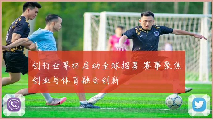 创行世界杯启动全球招募 赛事聚焦创业与体育融合创新