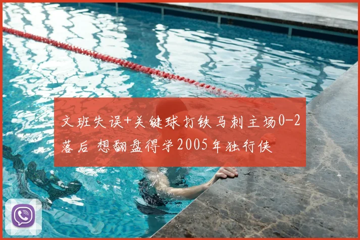 文班失误+关键球打铁马刺主场0-2落后 想翻盘得学2005年独行侠