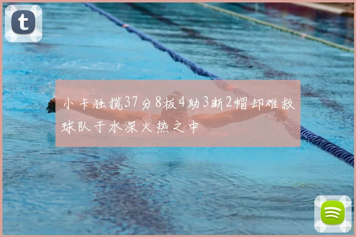 小卡独揽37分8板4助3断2帽却难救球队于水深火热之中