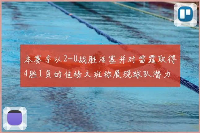 本赛季以2-0战胜活塞并对雷霆取得4胜1负的佳绩文班称展现球队潜力
