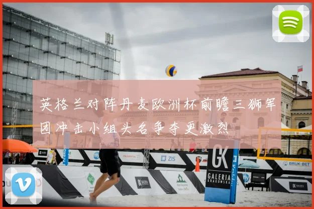 英格兰对阵丹麦欧洲杯前瞻三狮军团冲击小组头名争夺更激烈