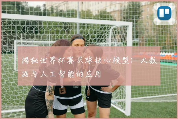 揭秘世界杯赛买球核心模型：大数据与人工智能的应用