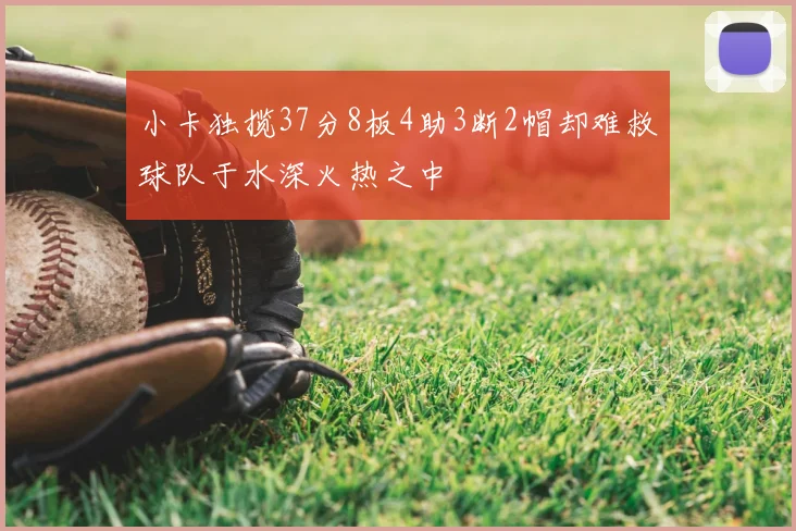 小卡独揽37分8板4助3断2帽却难救球队于水深火热之中