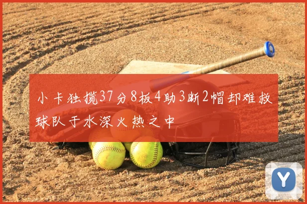 小卡独揽37分8板4助3断2帽却难救球队于水深火热之中