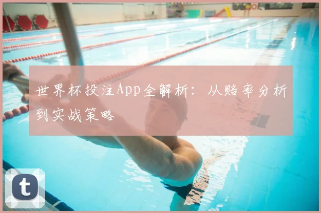 世界杯投注App全解析：从赔率分析到实战策略