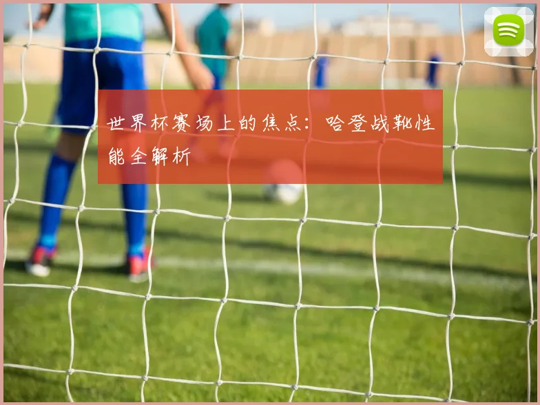 世界杯赛场上的焦点：哈登战靴性能全解析