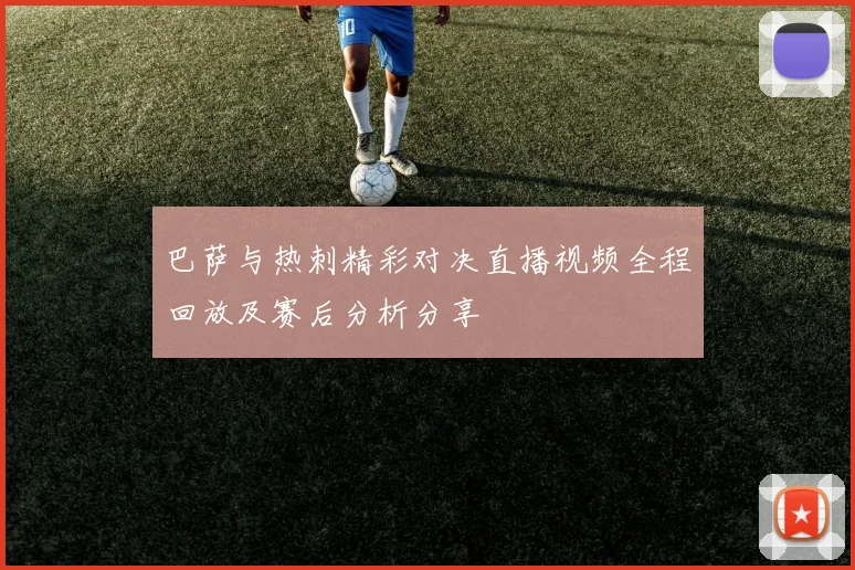巴萨与热刺精彩对决直播视频全程回放及赛后分析分享