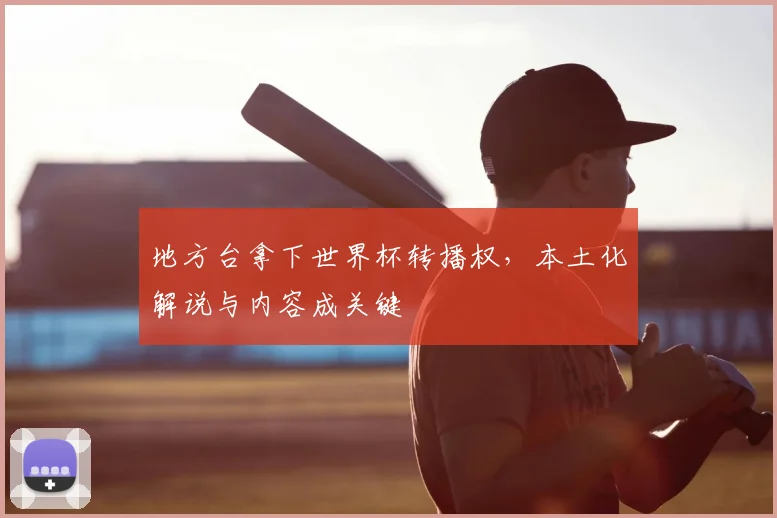 地方台拿下世界杯转播权，本土化解说与内容成关键