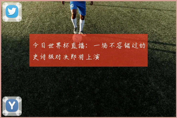 今日世界杯直播：一场不容错过的史诗级对决即将上演
