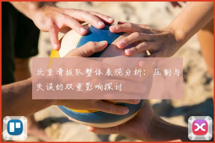 北京滑板队整体表现分析：压制与失误的双重影响探讨