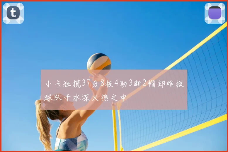 小卡独揽37分8板4助3断2帽却难救球队于水深火热之中