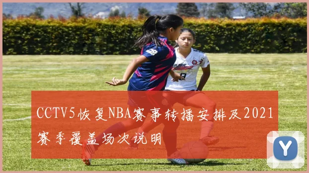 CCTV5恢复NBA赛事转播安排及2021赛季覆盖场次说明