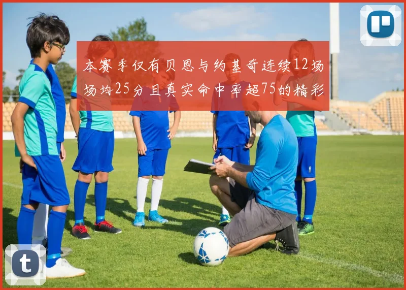 本赛季仅有贝恩与约基奇连续12场场均25分且真实命中率超75的精彩表现