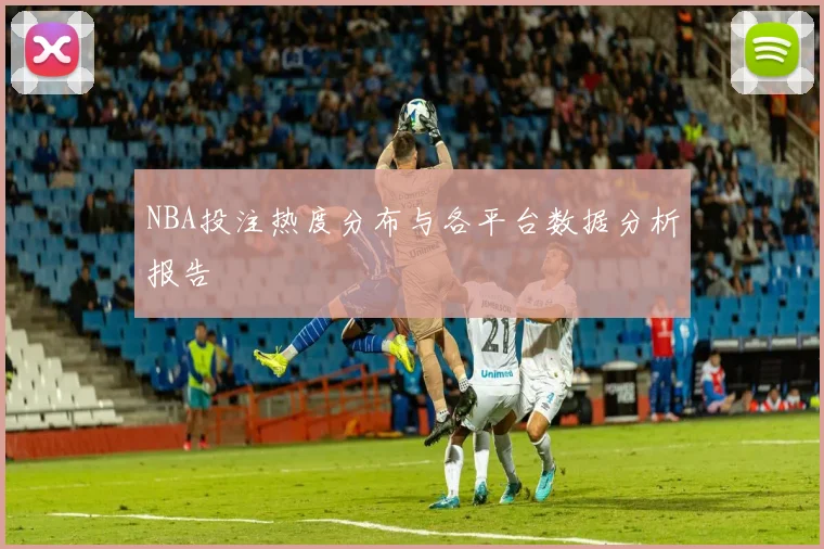 NBA投注热度分布与各平台数据分析报告