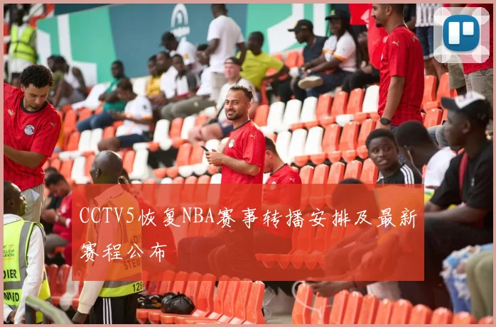 CCTV5恢复NBA赛事转播安排及最新赛程公布