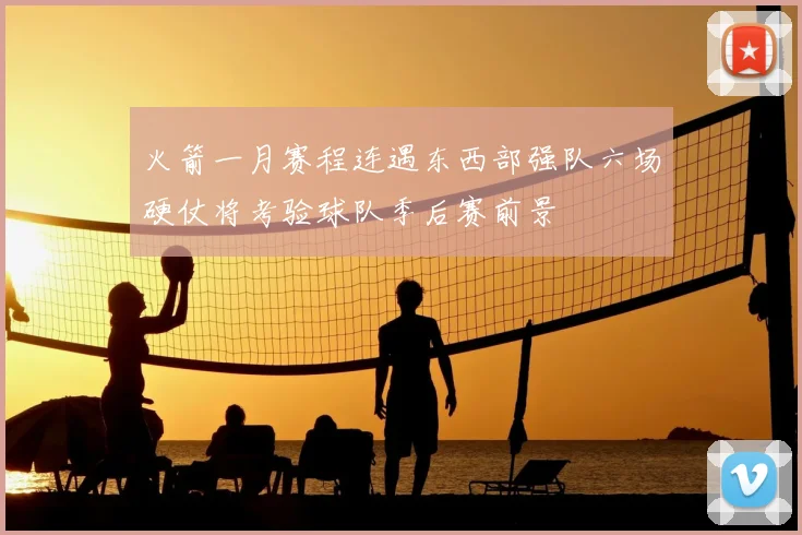 火箭一月赛程连遇东西部强队六场硬仗将考验球队季后赛前景