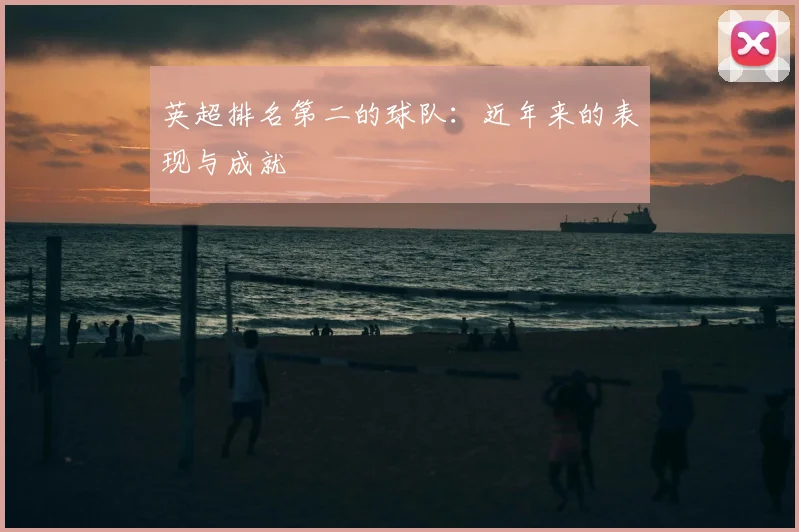 英超排名第二的球队：近年来的表现与成就