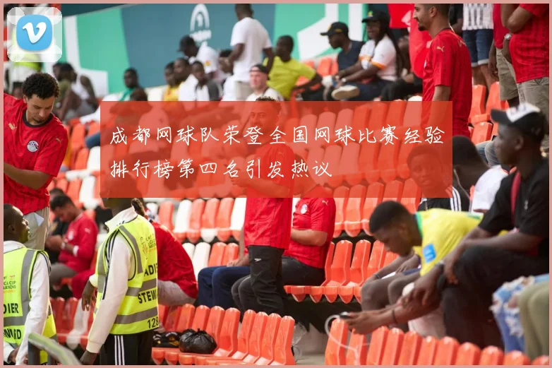成都网球队荣登全国网球比赛经验排行榜第四名引发热议