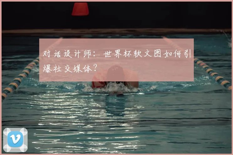 对话设计师：世界杯软文图如何引爆社交媒体？