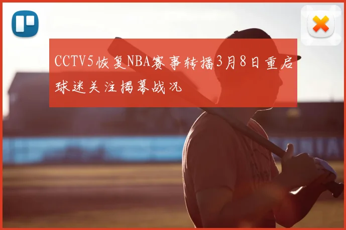 CCTV5恢复NBA赛事转播3月8日重启球迷关注揭幕战况