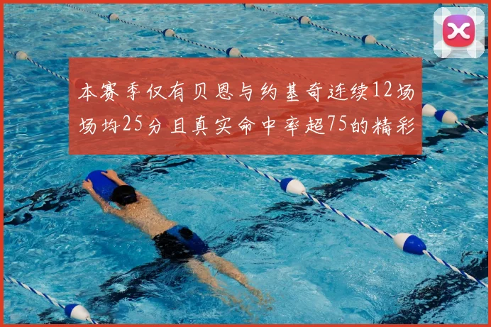 本赛季仅有贝恩与约基奇连续12场场均25分且真实命中率超75的精彩表现