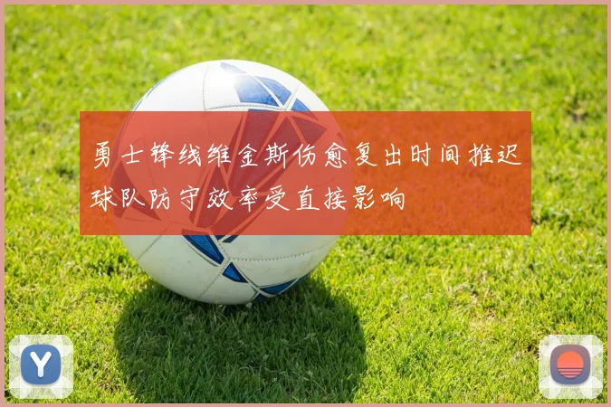 勇士锋线维金斯伤愈复出时间推迟球队防守效率受直接影响