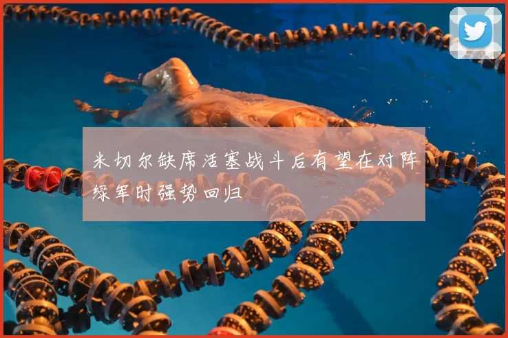 米切尔缺席活塞战斗后有望在对阵绿军时强势回归