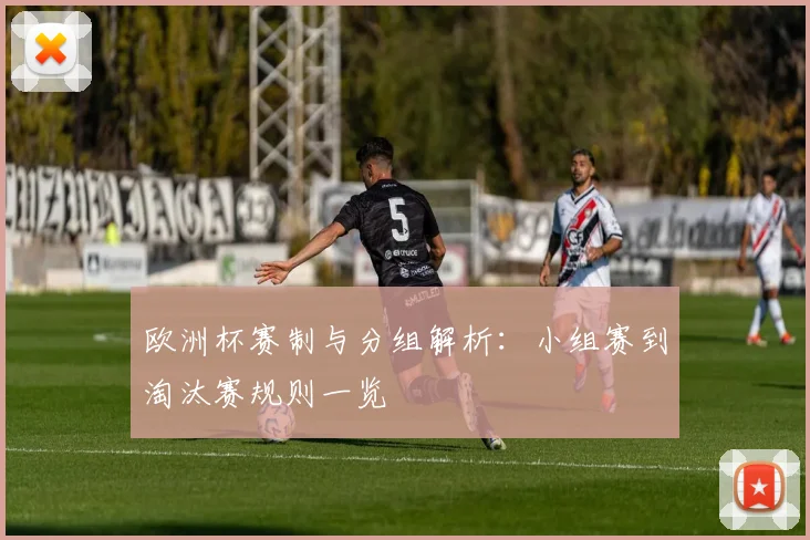 欧洲杯赛制与分组解析:小组赛到淘汰赛规则一览