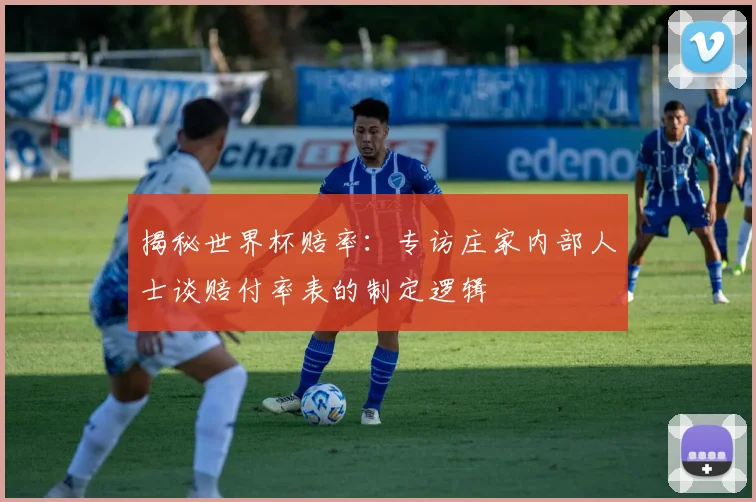 揭秘世界杯赔率：专访庄家内部人士谈赔付率表的制定逻辑