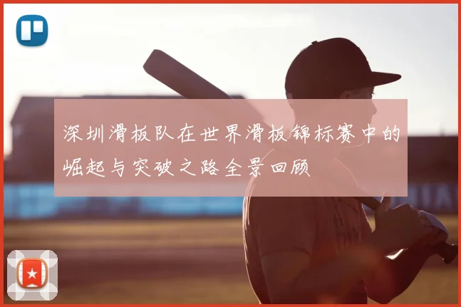 深圳滑板队在世界滑板锦标赛中的崛起与突破之路全景回顾