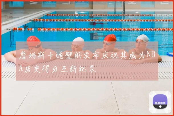詹姆斯卡通壁纸发布庆祝其成为NBA历史得分王新纪录