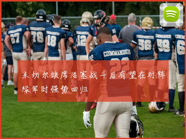米切尔缺席活塞战斗后有望在对阵绿军时强势回归