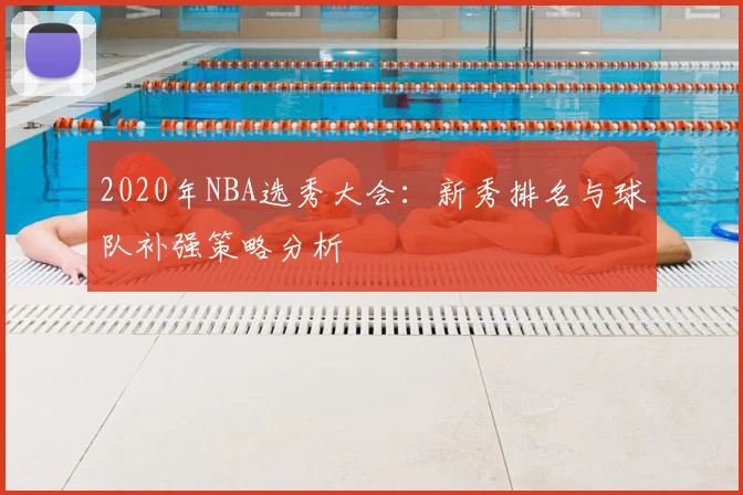 2020年NBA选秀大会：新秀排名与球队补强策略分析