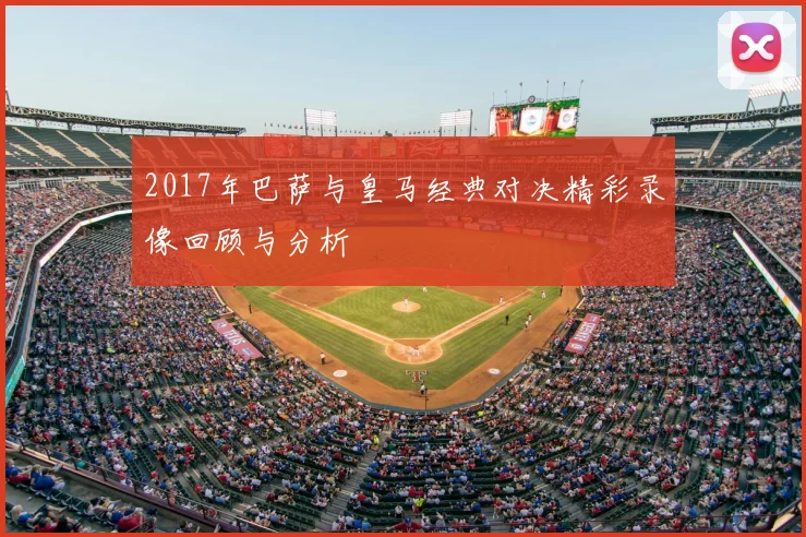 2017年巴萨与皇马经典对决精彩录像回顾与分析