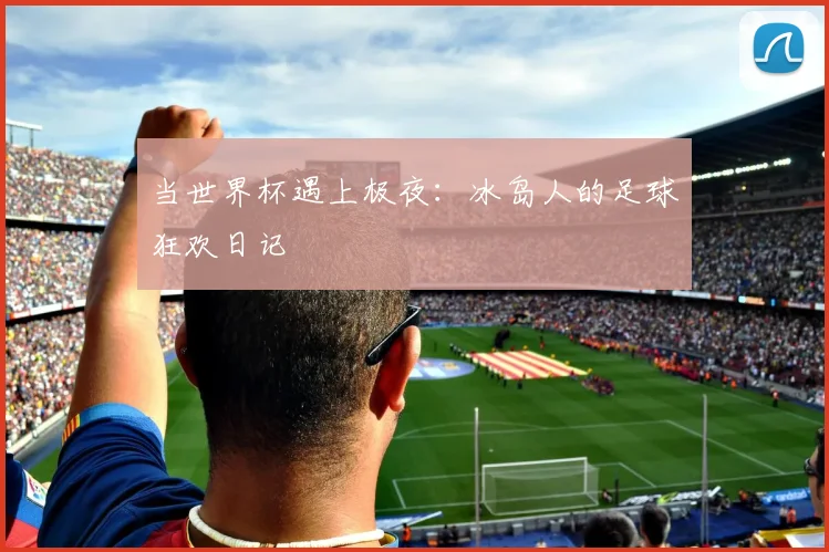 当世界杯遇上极夜：冰岛人的足球狂欢日记