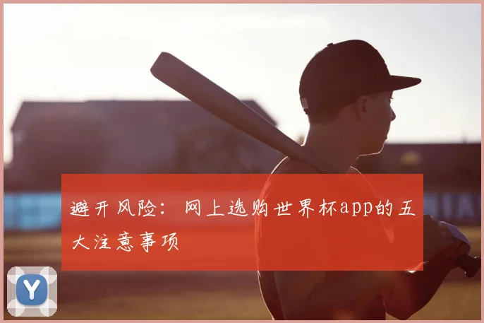 避开风险：网上选购世界杯app的五大注意事项