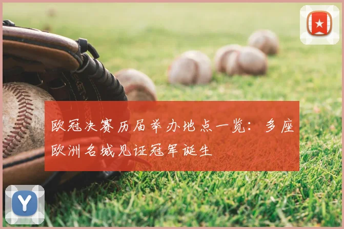 欧冠决赛历届举办地点一览：多座欧洲名城见证冠军诞生